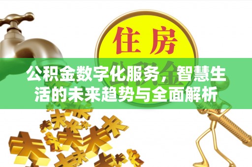 道滘公积金数字化服务，智慧生活的未来趋势与全面解析