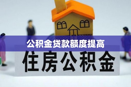 道滘公积金贷款额度提高