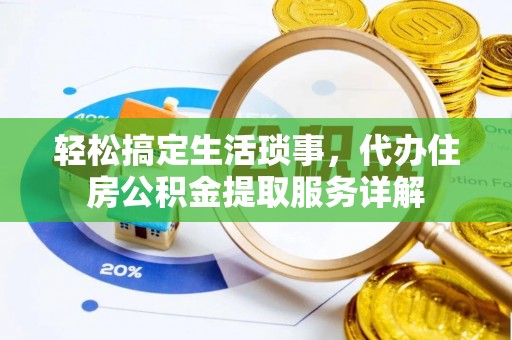 道滘轻松搞定生活琐事，代办住房公积金提取服务详解
