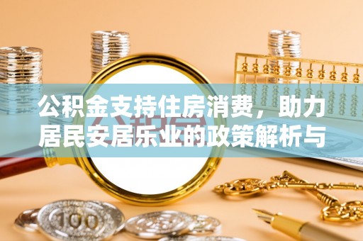 道滘公积金支持住房消费，助力居民安居乐业的政策解析与展望