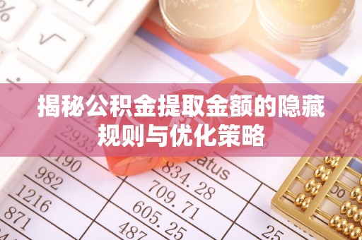 道滘揭秘公积金提取金额的隐藏规则与优化策略