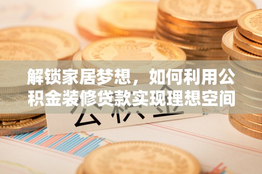 道滘解锁家居梦想，如何利用公积金装修贷款实现理想空间