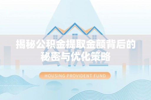 道滘揭秘公积金提取金额背后的秘密与优化策略