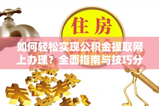道滘如何轻松实现公积金提取网上办理？全面指南与技巧分享