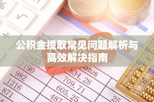 道滘公积金提取常见问题解析与高效解决指南