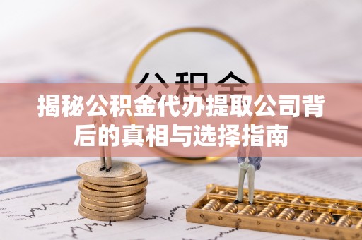 道滘揭秘公积金代办提取公司背后的真相与选择指南