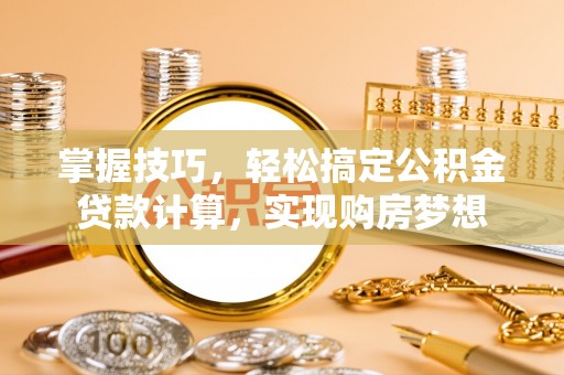 道滘掌握技巧，轻松搞定公积金贷款计算，实现购房梦想