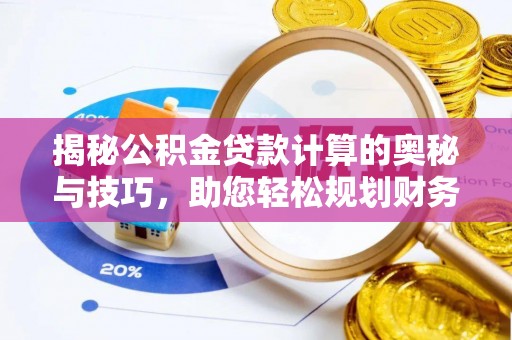 道滘揭秘公积金贷款计算的奥秘与技巧，助您轻松规划财务未来