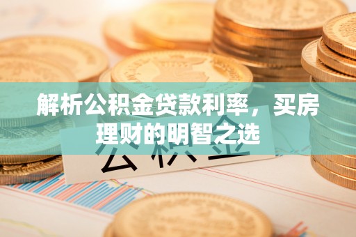 道滘解析公积金贷款利率，买房理财的明智之选