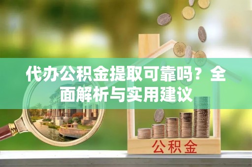 道滘代办公积金提取可靠吗？全面解析与实用建议