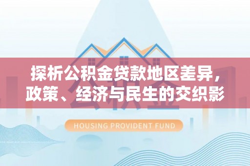 道滘探析公积金贷款地区差异，政策、经济与民生的交织影响