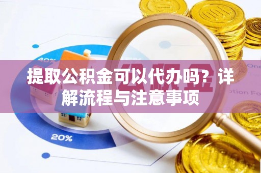 道滘提取公积金可以代办吗？详解流程与注意事项