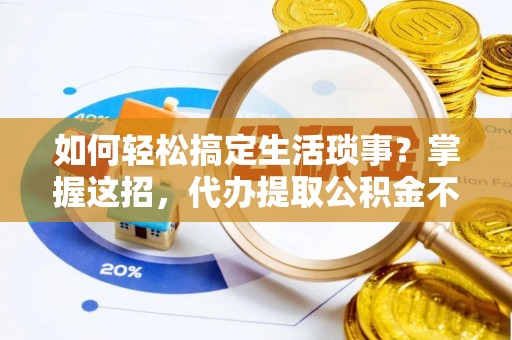 道滘如何轻松搞定生活琐事？掌握这招，代办提取公积金不再难！