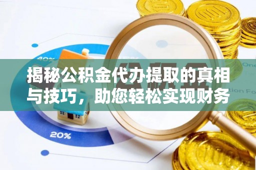 道滘揭秘公积金代办提取的真相与技巧，助您轻松实现财务自由