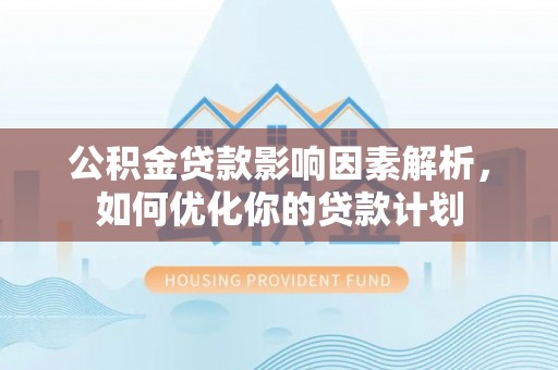 道滘公积金贷款影响因素解析，如何优化你的贷款计划