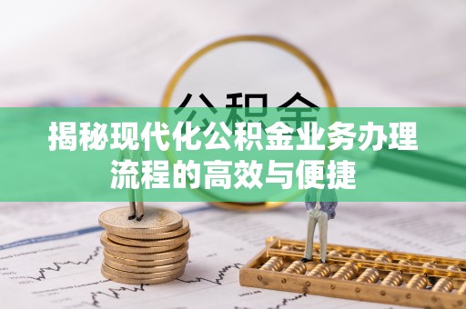 道滘揭秘现代化公积金业务办理流程的高效与便捷