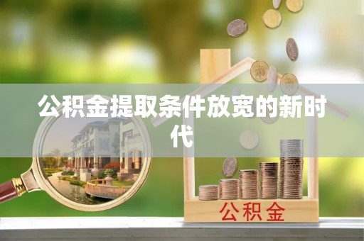 道滘公积金提取条件放宽的新时代