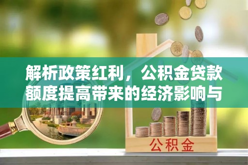道滘解析政策红利，公积金贷款额度提高带来的经济影响与生活改变