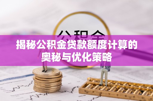 道滘揭秘公积金贷款额度计算的奥秘与优化策略