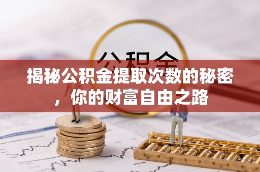 道滘揭秘公积金提取次数的秘密，你的财富自由之路