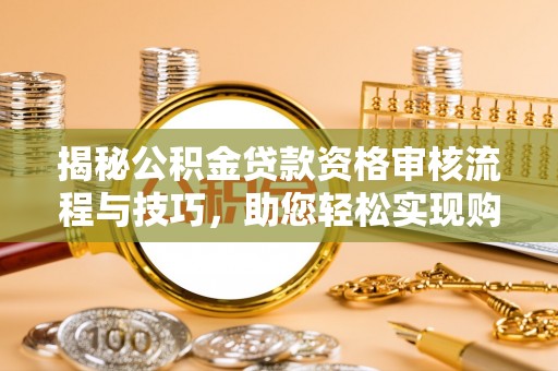 道滘揭秘公积金贷款资格审核流程与技巧，助您轻松实现购房梦想
