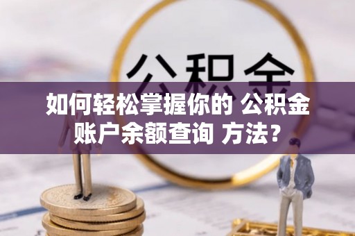 道滘如何轻松掌握你的 公积金账户余额查询 方法？