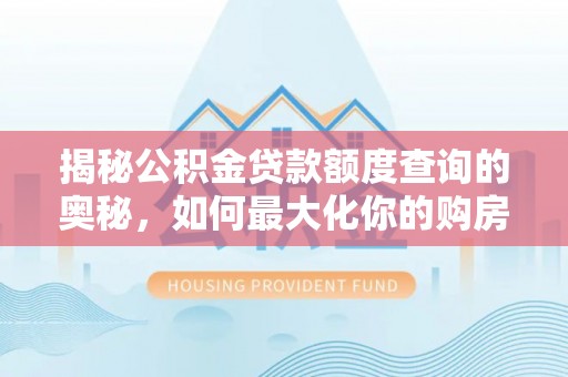 道滘揭秘公积金贷款额度查询的奥秘，如何最大化你的购房资金