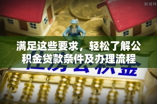 道滘满足这些要求，轻松了解公积金贷款条件及办理流程