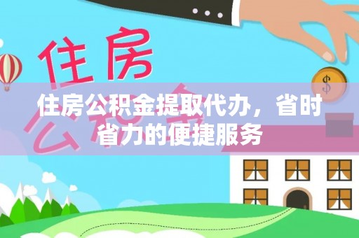 道滘住房公积金提取代办，省时省力的便捷服务