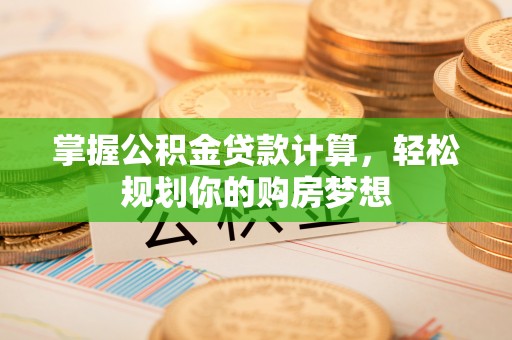 道滘掌握公积金贷款计算，轻松规划你的购房梦想