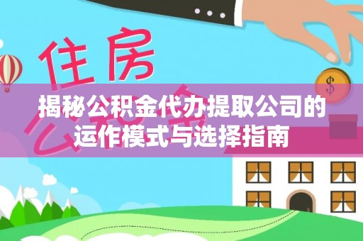 道滘揭秘公积金代办提取公司的运作模式与选择指南