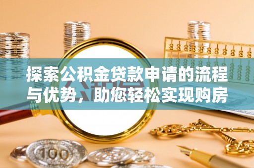 道滘探索公积金贷款申请的流程与优势，助您轻松实现购房梦想