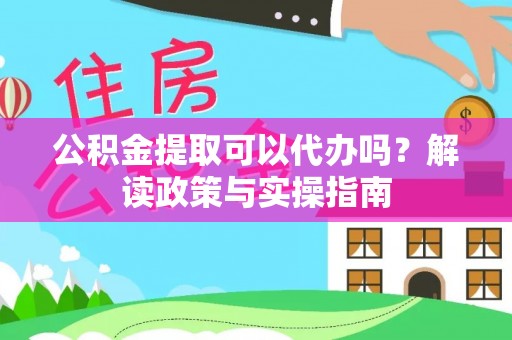 道滘公积金提取可以代办吗？解读政策与实操指南