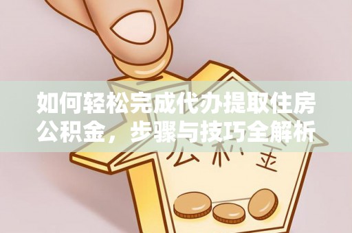 道滘如何轻松完成代办提取住房公积金，步骤与技巧全解析