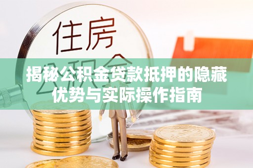 道滘揭秘公积金贷款抵押的隐藏优势与实际操作指南