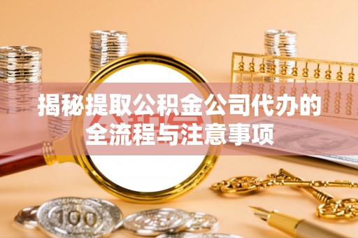 道滘揭秘提取公积金公司代办的全流程与注意事项