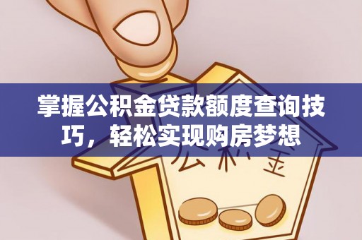 道滘掌握公积金贷款额度查询技巧，轻松实现购房梦想