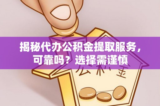 道滘揭秘代办公积金提取服务，可靠吗？选择需谨慎