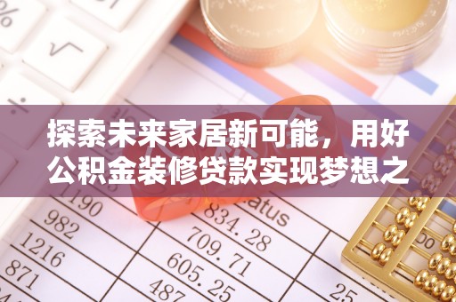 道滘探索未来家居新可能，用好公积金装修贷款实现梦想之家
