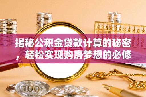 道滘揭秘公积金贷款计算的秘密，轻松实现购房梦想的必修课