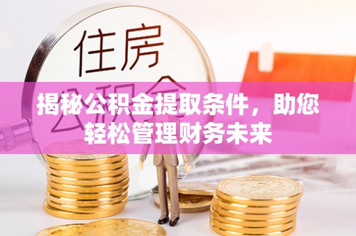道滘揭秘公积金提取条件，助您轻松管理财务未来