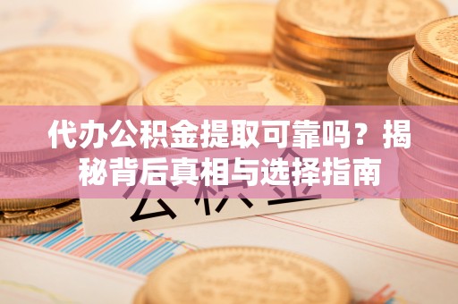 道滘代办公积金提取可靠吗？揭秘背后真相与选择指南
