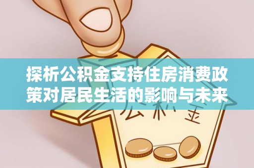 道滘探析公积金支持住房消费政策对居民生活的影响与未来展望