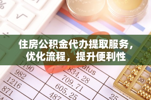 道滘住房公积金代办提取服务，优化流程，提升便利性
