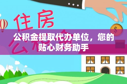 道滘公积金提取代办单位，您的贴心财务助手