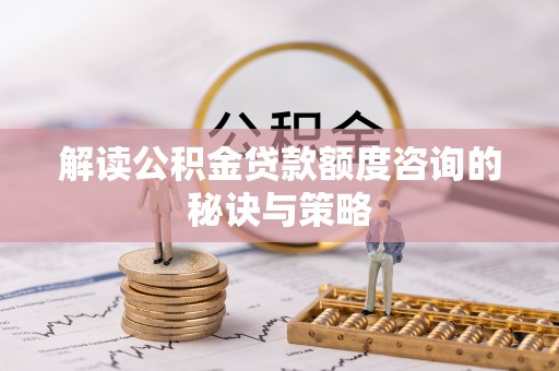 道滘解读公积金贷款额度咨询的秘诀与策略