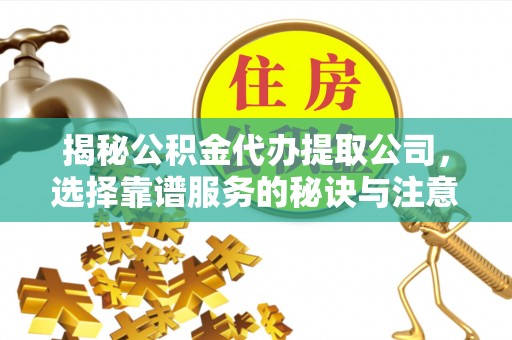 道滘揭秘公积金代办提取公司，选择靠谱服务的秘诀与注意事项