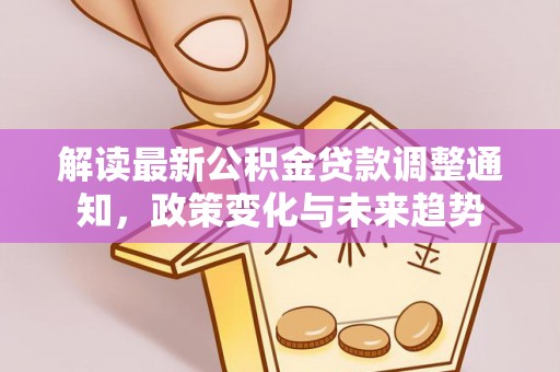 道滘解读最新公积金贷款调整通知，政策变化与未来趋势