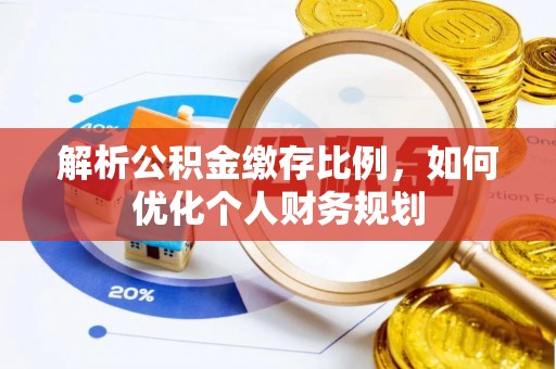 道滘解析公积金缴存比例，如何优化个人财务规划