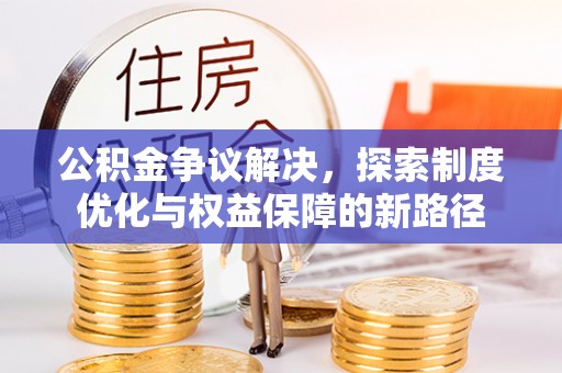 道滘公积金争议解决，探索制度优化与权益保障的新路径